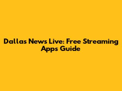 Dallas News Live: Free Streaming Apps Guide