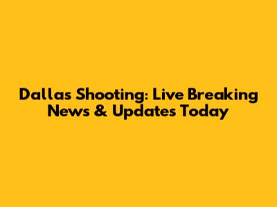 Dallas Shooting: Live Breaking News & Updates Today