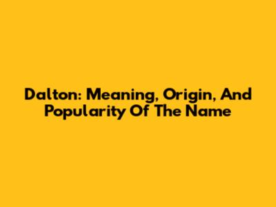 Dalton: Meaning, Origin, And Popularity Of The Name
