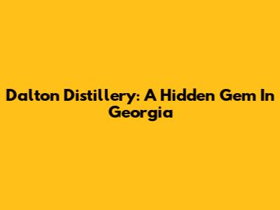 Dalton Distillery: A Hidden Gem In Georgia