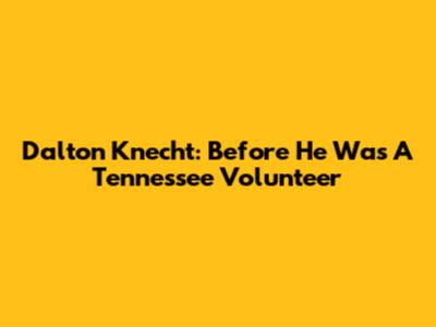 Dalton Knecht: Before He Was A Tennessee Volunteer