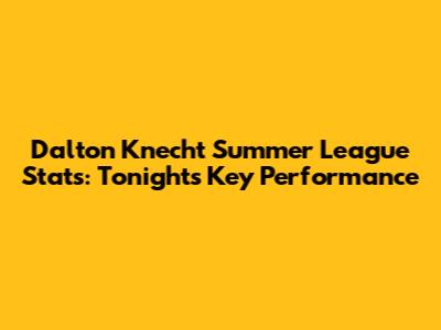 Dalton Knecht Summer League Stats: Tonight's Key Performance