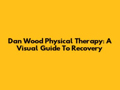 Dan Wood Physical Therapy: A Visual Guide To Recovery