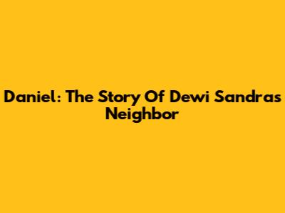 Daniel: The Story Of Dewi Sandra's Neighbor