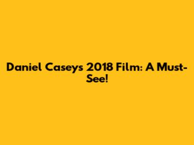 Daniel Casey's 2018 Film: A Must-See!