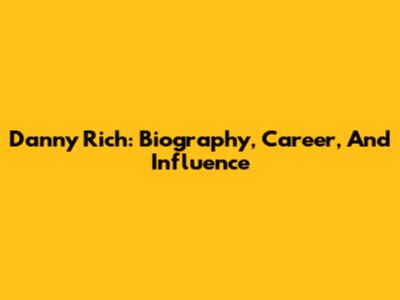 Danny Rich: Biography, Career, And Influence