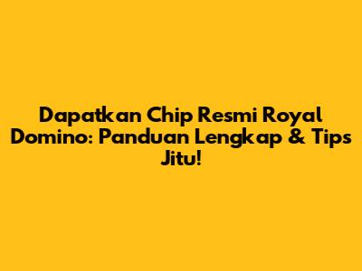 Dapatkan Chip Resmi Royal Domino: Panduan Lengkap & Tips Jitu!