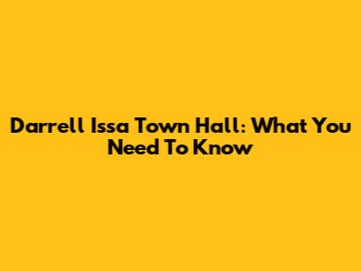 Darrell Issa Town Hall: What You Need To Know