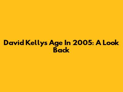 David Kelly's Age In 2005: A Look Back
