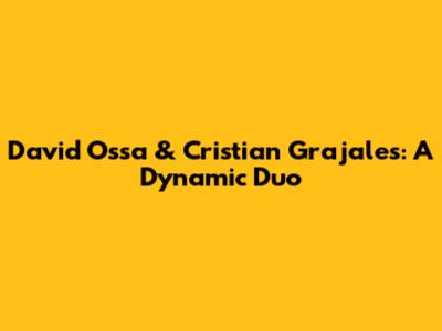 David Ossa & Cristian Grajales: A Dynamic Duo