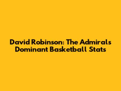 David Robinson: The Admiral's Dominant Basketball Stats