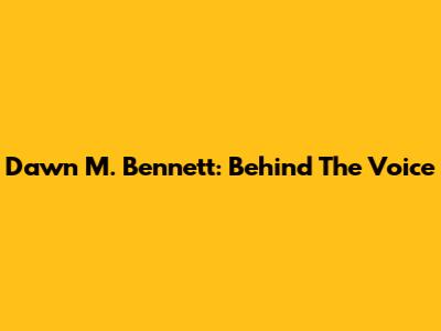 Dawn M. Bennett: Behind The Voice