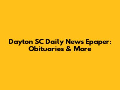 Dayton SC Daily News Epaper: Obituaries & More