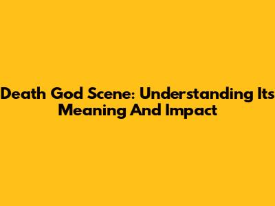 Death God Scene: Understanding Its Meaning And Impact