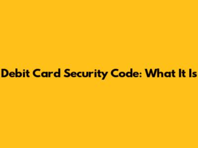 Debit Card Security Code: What It Is