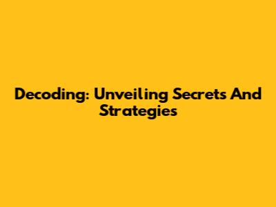 Decoding: Unveiling Secrets And Strategies