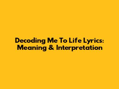 Decoding 'Me To Life' Lyrics: Meaning & Interpretation