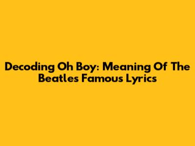 Decoding 'Oh Boy': Meaning Of The Beatles' Famous Lyrics