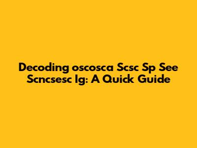 Decoding 'oscosca Scsc Sp See Scncsesc Ig': A Quick Guide