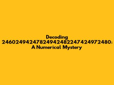 Decoding 24602494247824942482247424972480: A Numerical Mystery