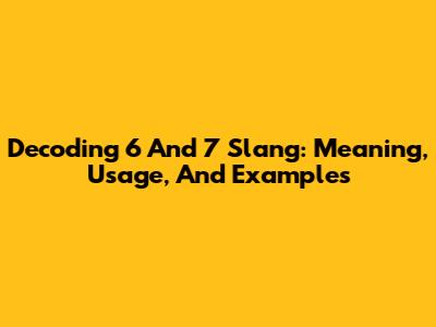 Decoding 6 And 7 Slang: Meaning, Usage, And Examples