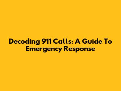 Decoding 911 Calls: A Guide To Emergency Response