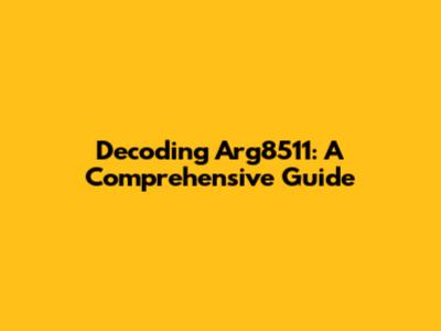 Decoding Arg8511: A Comprehensive Guide