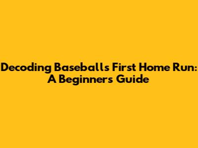 Decoding Baseball's First Home Run: A Beginner's Guide