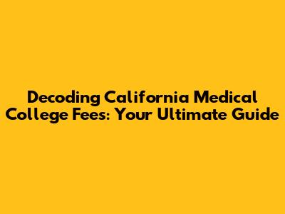 Decoding California Medical College Fees: Your Ultimate Guide