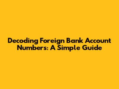 Decoding Foreign Bank Account Numbers: A Simple Guide