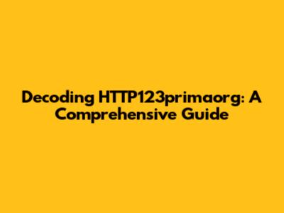 Decoding HTTP123primaorg: A Comprehensive Guide