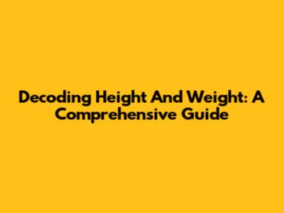 Decoding Height And Weight: A Comprehensive Guide