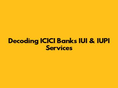 Decoding ICICI Bank's IUI & IUPI Services