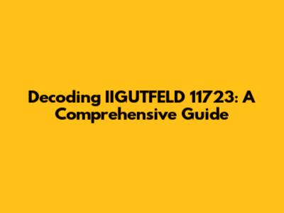Decoding IIGUTFELD 11723: A Comprehensive Guide
