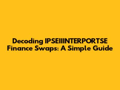 Decoding IPSEIIINTERPORTSE Finance Swaps: A Simple Guide