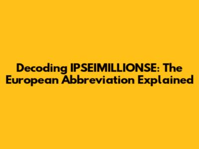 Decoding IPSEIMILLIONSE: The European Abbreviation Explained