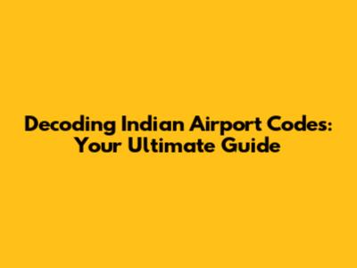Decoding Indian Airport Codes: Your Ultimate Guide