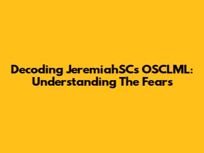 Decoding JeremiahSC's OSCLML: Understanding The Fears