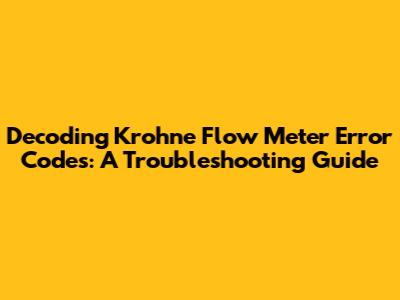 Decoding Krohne Flow Meter Error Codes: A Troubleshooting Guide