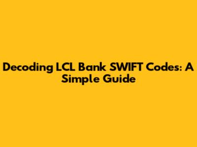 Decoding LCL Bank SWIFT Codes: A Simple Guide