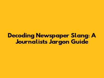 Decoding Newspaper Slang: A Journalist's Jargon Guide