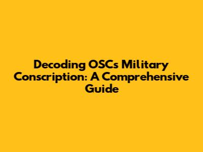 Decoding OSC's Military Conscription: A Comprehensive Guide
