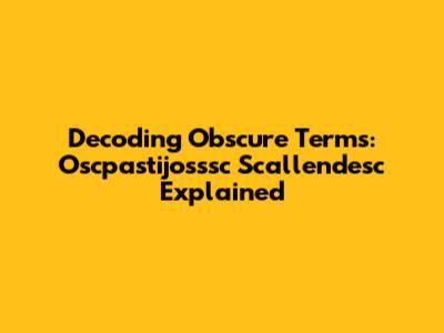 Decoding Obscure Terms: Oscpastijosssc Scallendesc Explained