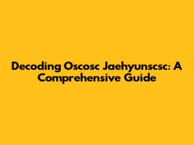 Decoding Oscosc Jaehyunscsc: A Comprehensive Guide