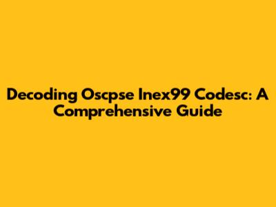 Decoding Oscpse Inex99 Codesc: A Comprehensive Guide