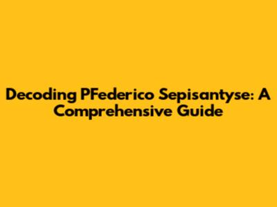 Decoding PFederico Sepisantyse: A Comprehensive Guide
