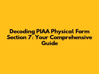 Decoding PIAA Physical Form Section 7: Your Comprehensive Guide