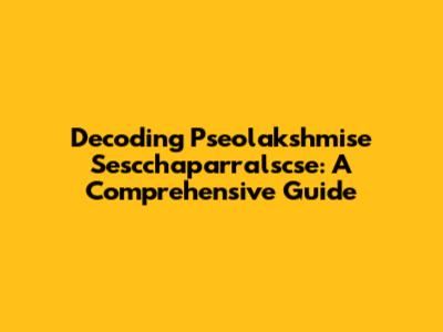 Decoding Pseolakshmise Sescchaparralscse: A Comprehensive Guide