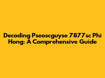 Decoding Pseoscguyse 7877sc Phi Hong: A Comprehensive Guide