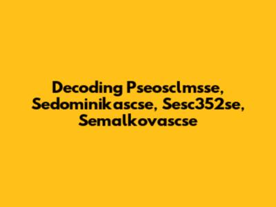 Decoding Pseosclmsse, Sedominikascse, Sesc352se, Semalkovascse
